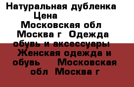 Натуральная дубленка › Цена ­ 10 000 - Московская обл., Москва г. Одежда, обувь и аксессуары » Женская одежда и обувь   . Московская обл.,Москва г.